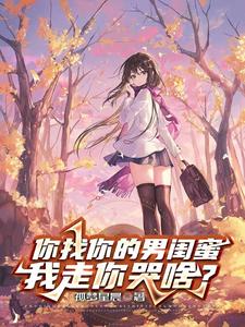 你找你的男闺蜜,我走你哭啥?
