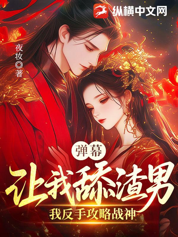 弹幕让我舔渣男?我反手攻略战神
